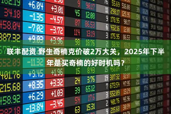 联丰配资 野生奇楠克价破2万大关，2025年下半年是买奇楠的好时机吗？