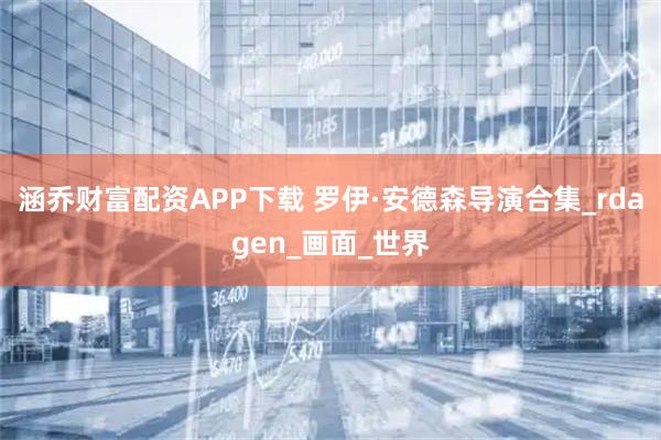 涵乔财富配资APP下载 罗伊·安德森导演合集_rdagen_画面_世界