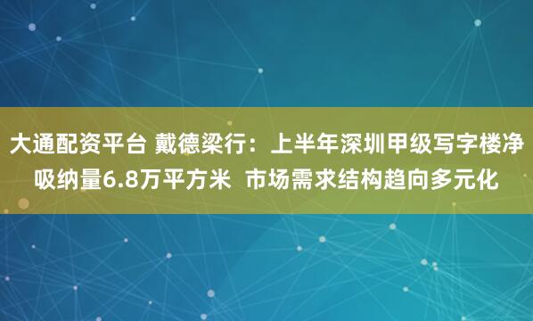 大通配资平台 戴德梁行：上半年深圳甲级写字楼净吸纳量6.8万平方米  市场需求结构趋向多元化