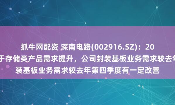 抓牛网配资 深南电路(002916.SZ)：2025年第一季度，得益于存储类产品需求提升，公司封装基板业务需求较去年第四季度有一定改善