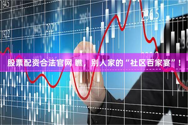 股票配资合法官网 瞧，别人家的“社区百家宴”！