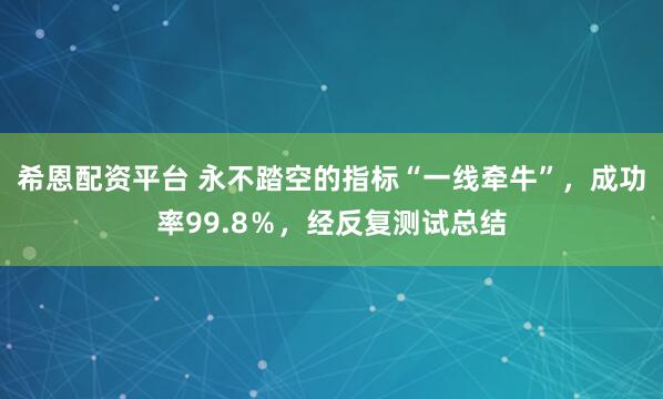 希恩配资平台 永不踏空的指标“一线牵牛”，成功率99.8％，经反复测试总结