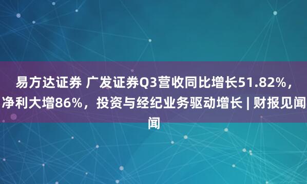 易方达证券 广发证券Q3营收同比增长51.82%，净利大增86%，投资与经纪业务驱动增长 | 财报见闻
