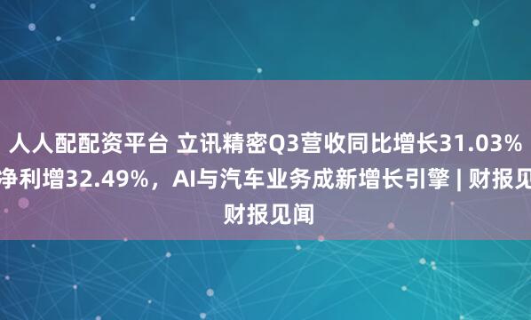 人人配配资平台 立讯精密Q3营收同比增长31.03%，净利增32.49%，AI与汽车业务成新增长引擎 | 财报见闻