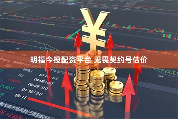 明福今投配资平台 无畏契约号估价