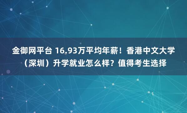 金御网平台 16.93万平均年薪！香港中文大学（深圳）升学就业怎么样？值得考生选择