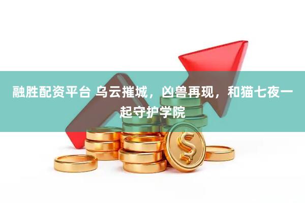 融胜配资平台 乌云摧城，凶兽再现，和猫七夜一起守护学院