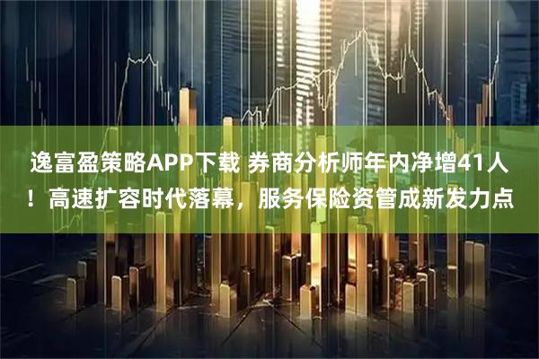 逸富盈策略APP下载 券商分析师年内净增41人！高速扩容时代落幕，服务保险资管成新发力点