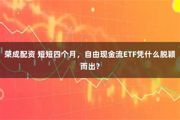 荣成配资 短短四个月，自由现金流ETF凭什么脱颖而出？