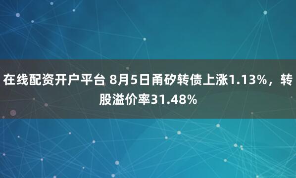 在线配资开户平台 8月5日甬矽转债上涨1.13%,转股溢价率31.48%