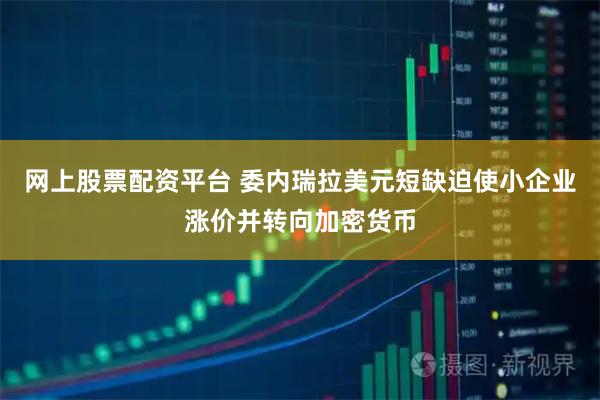 网上股票配资平台 委内瑞拉美元短缺迫使小企业涨价并转向加密货币