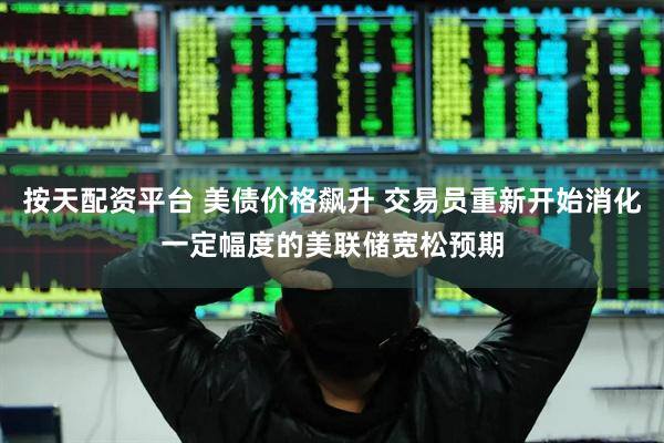 按天配资平台 美债价格飙升 交易员重新开始消化一定幅度的美联储宽松预期